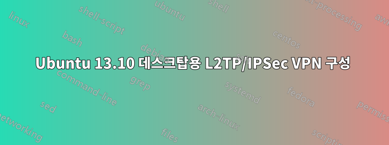 Ubuntu 13.10 데스크탑용 L2TP/IPSec VPN 구성