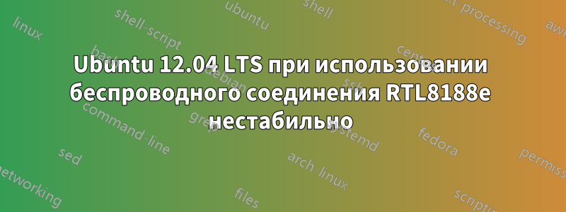 Ubuntu 12.04 LTS при использовании беспроводного соединения RTL8188e нестабильно