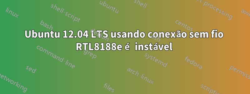 Ubuntu 12.04 LTS usando conexão sem fio RTL8188e é instável