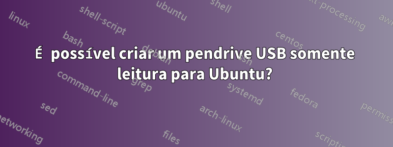 É possível criar um pendrive USB somente leitura para Ubuntu?