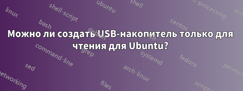 Можно ли создать USB-накопитель только для чтения для Ubuntu?