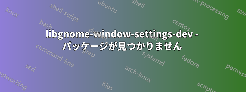 libgnome-window-settings-dev - パッケージが見つかりません