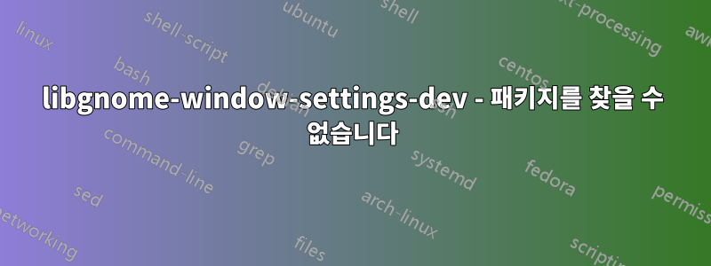 libgnome-window-settings-dev - 패키지를 찾을 수 없습니다