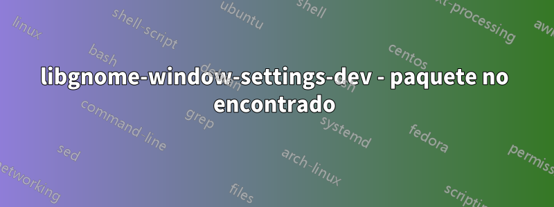 libgnome-window-settings-dev - paquete no encontrado