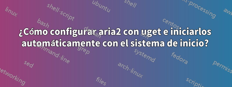 ¿Cómo configurar aria2 con uget e iniciarlos automáticamente con el sistema de inicio?