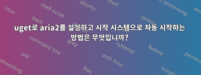 uget로 aria2를 설정하고 시작 시스템으로 자동 시작하는 방법은 무엇입니까?