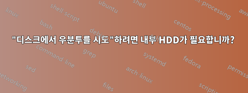 "디스크에서 우분투를 시도"하려면 내부 HDD가 필요합니까?