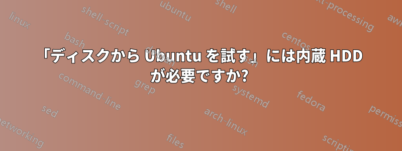 「ディスクから Ubuntu を試す」には内蔵 HDD が必要ですか?