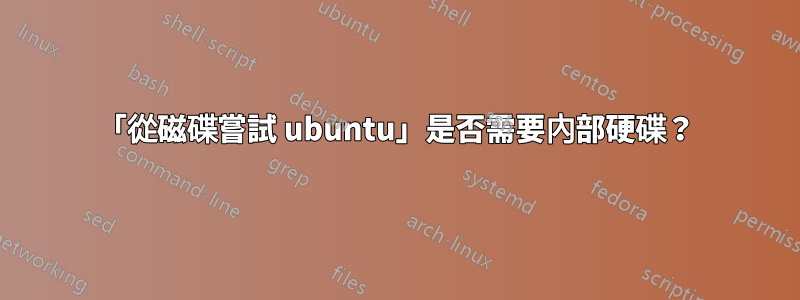 「從磁碟嘗試 ubuntu」是否需要內部硬碟？