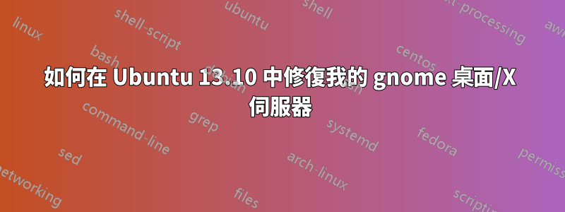 如何在 Ubuntu 13.10 中修復我的 gnome 桌面/X 伺服器