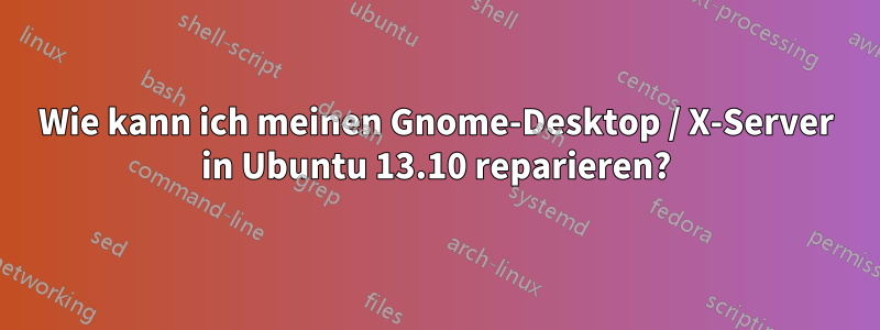 Wie kann ich meinen Gnome-Desktop / X-Server in Ubuntu 13.10 reparieren?