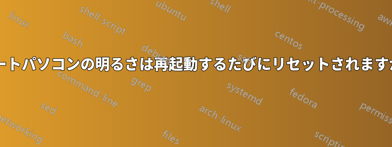 ノートパソコンの明るさは再起動するたびにリセットされますか?