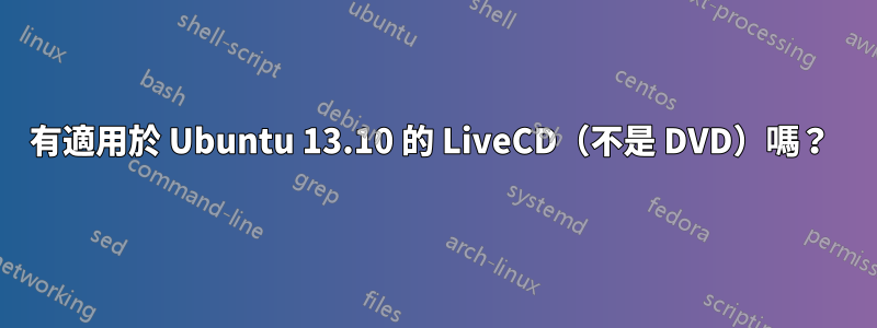 有適用於 Ubuntu 13.10 的 LiveCD（不是 DVD）嗎？ 