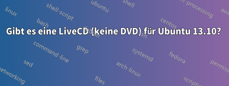 Gibt es eine LiveCD (keine DVD) für Ubuntu 13.10? 