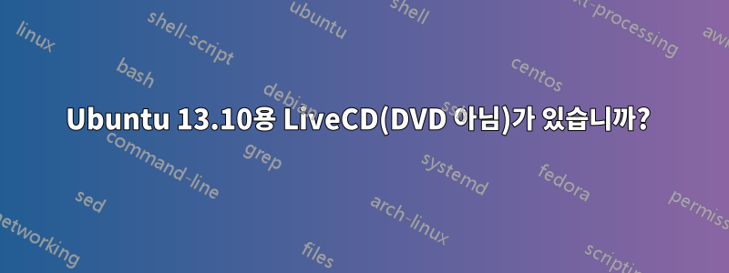 Ubuntu 13.10용 LiveCD(DVD 아님)가 있습니까? 