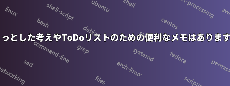 ちょっとした考えやToDoリストのための便利なメモはありますか?