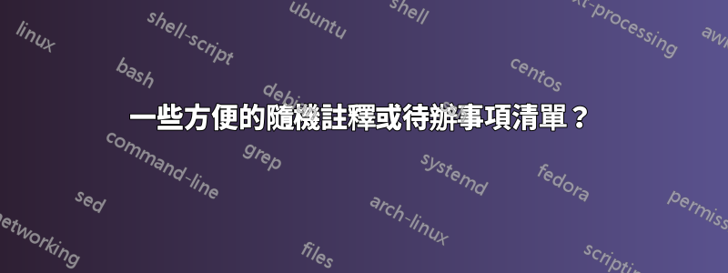 一些方便的隨機註釋或待辦事項清單？