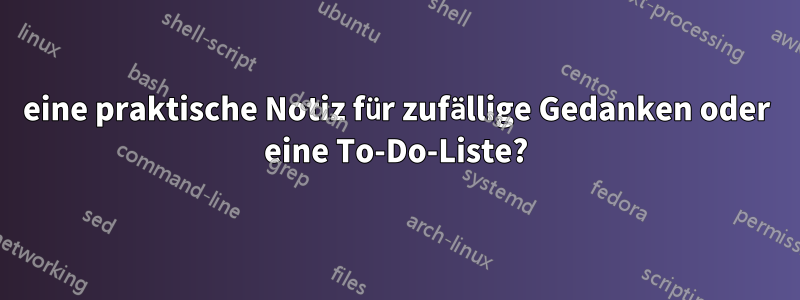 eine praktische Notiz für zufällige Gedanken oder eine To-Do-Liste?