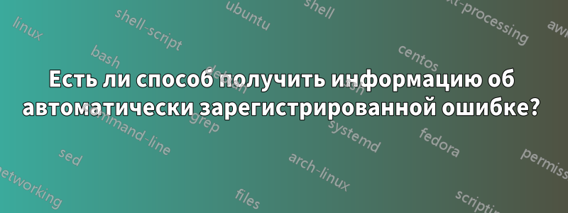 Есть ли способ получить информацию об автоматически зарегистрированной ошибке?