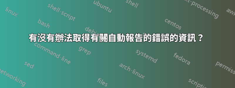 有沒有辦法取得有關自動報告的錯誤的資訊？