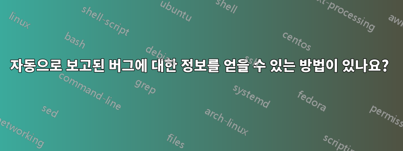 자동으로 보고된 버그에 대한 정보를 얻을 수 있는 방법이 있나요?