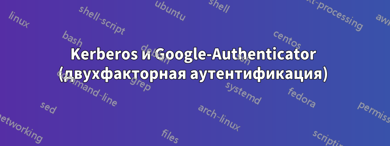 Kerberos и Google-Authenticator (двухфакторная аутентификация)