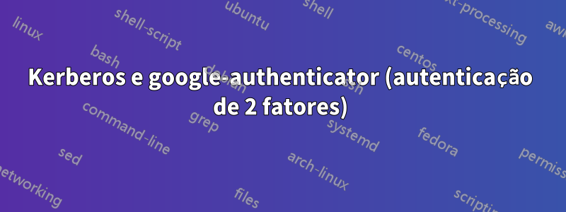 Kerberos e google-authenticator (autenticação de 2 fatores)