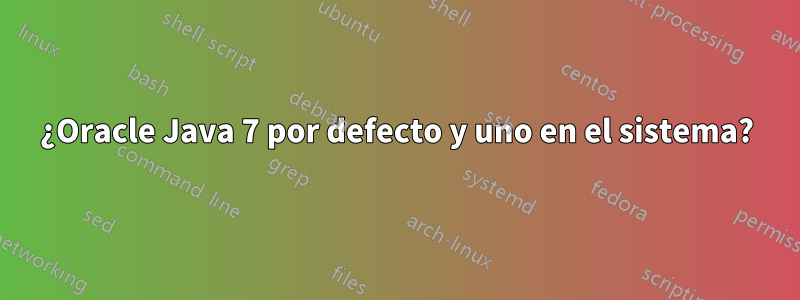 ¿Oracle Java 7 por defecto y uno en el sistema?