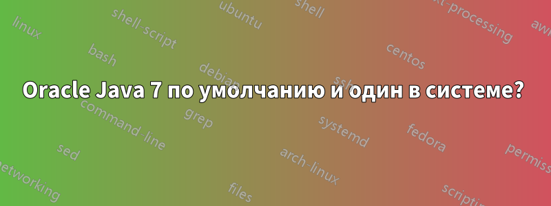 Oracle Java 7 по умолчанию и один в системе?