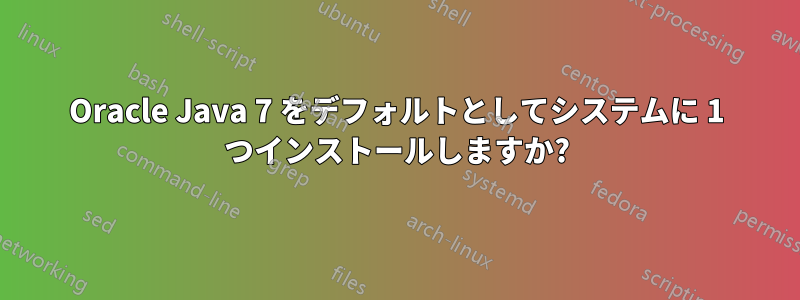 Oracle Java 7 をデフォルトとしてシステムに 1 つインストールしますか?