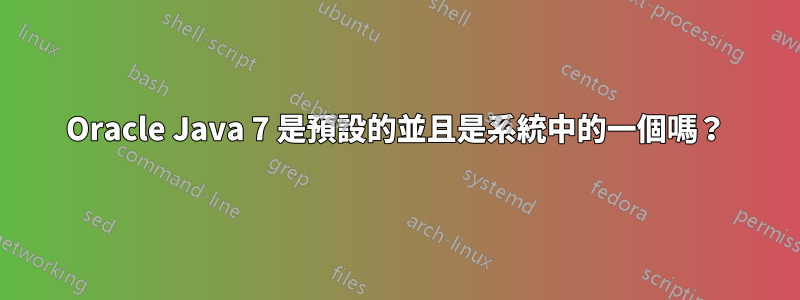 Oracle Java 7 是預設的並且是系統中的一個嗎？