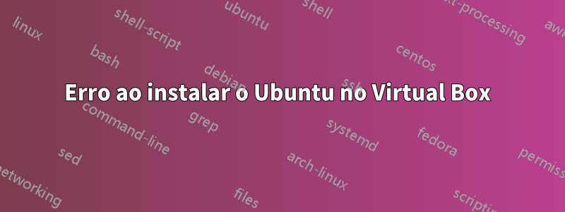 Erro ao instalar o Ubuntu no Virtual Box 