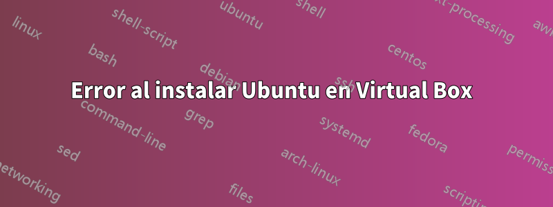 Error al instalar Ubuntu en Virtual Box 