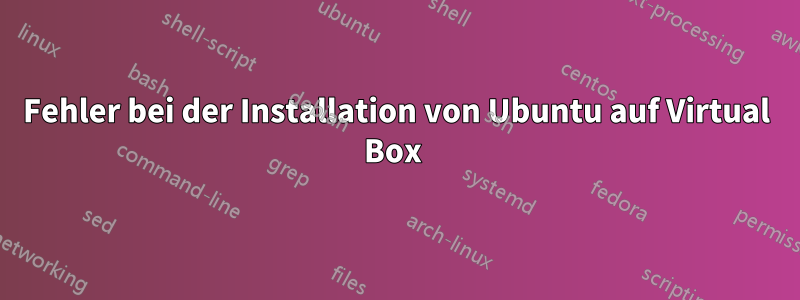 Fehler bei der Installation von Ubuntu auf Virtual Box 