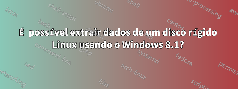 É possível extrair dados de um disco rígido Linux usando o Windows 8.1?