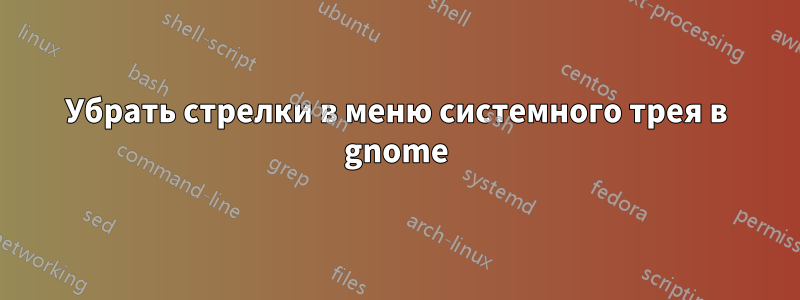 Убрать стрелки в меню системного трея в gnome