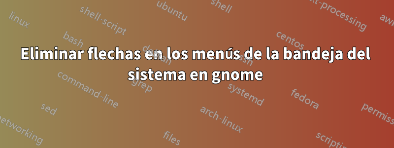 Eliminar flechas en los menús de la bandeja del sistema en gnome