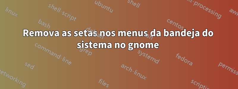 Remova as setas nos menus da bandeja do sistema no gnome