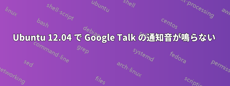 Ubuntu 12.04 で Google Talk の通知音が鳴らない