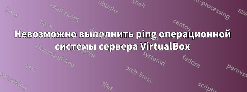 Невозможно выполнить ping операционной системы сервера VirtualBox