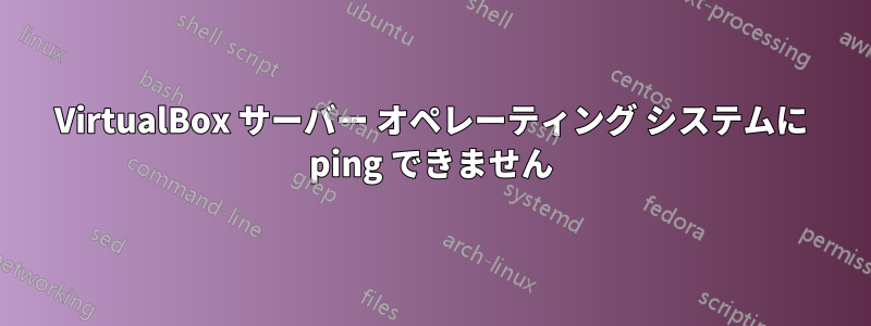 VirtualBox サーバー オペレーティング システムに ping できません