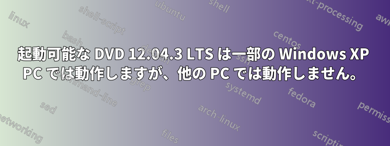 起動可能な DVD 12.04.3 LTS は一部の Windows XP PC では動作しますが、他の PC では動作しません。