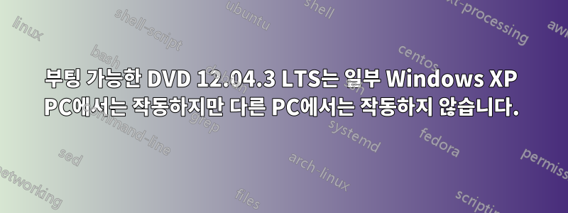 부팅 가능한 DVD 12.04.3 LTS는 일부 Windows XP PC에서는 작동하지만 다른 PC에서는 작동하지 않습니다.