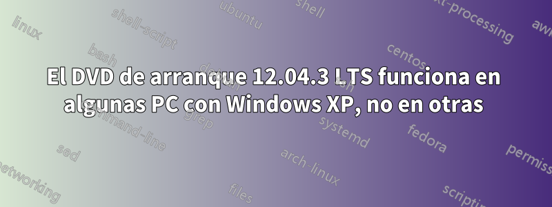 El DVD de arranque 12.04.3 LTS funciona en algunas PC con Windows XP, no en otras