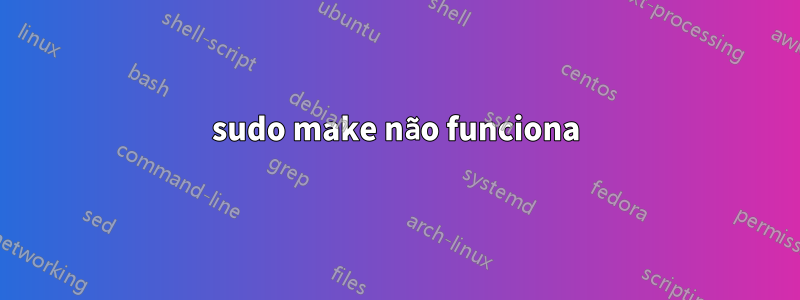 sudo make não funciona