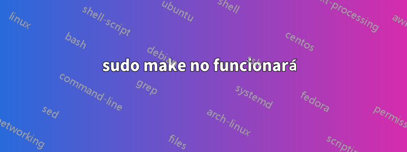 sudo make no funcionará