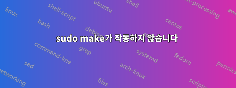 sudo make가 작동하지 않습니다