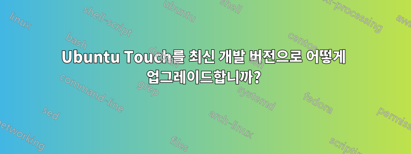 Ubuntu Touch를 최신 개발 버전으로 어떻게 업그레이드합니까?