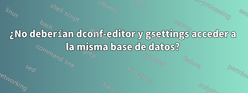 ¿No deberían dconf-editor y gsettings acceder a la misma base de datos?