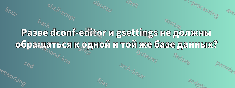 Разве dconf-editor и gsettings не должны обращаться к одной и той же базе данных?